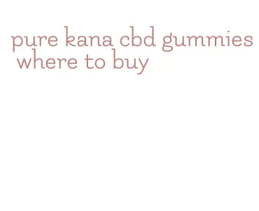 pure kana cbd gummies where to buy