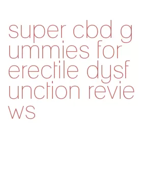 super cbd gummies for erectile dysfunction reviews