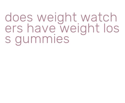does weight watchers have weight loss gummies