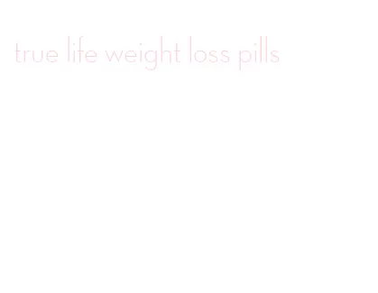 true life weight loss pills