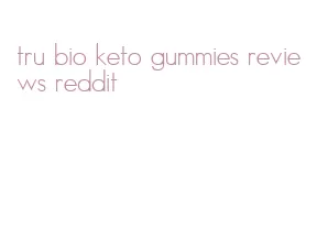 tru bio keto gummies reviews reddit