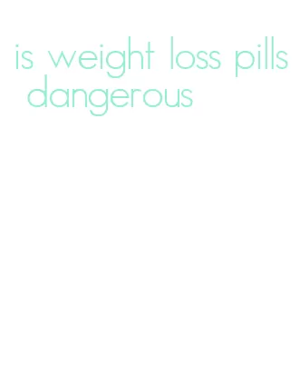 is weight loss pills dangerous