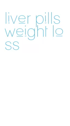 liver pills weight loss