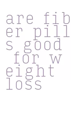 are fiber pills good for weight loss