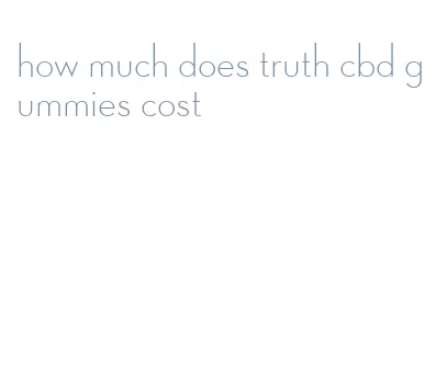 how much does truth cbd gummies cost
