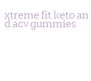 xtreme fit keto and acv gummies