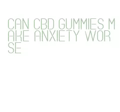 can cbd gummies make anxiety worse