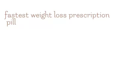 fastest weight loss prescription pill