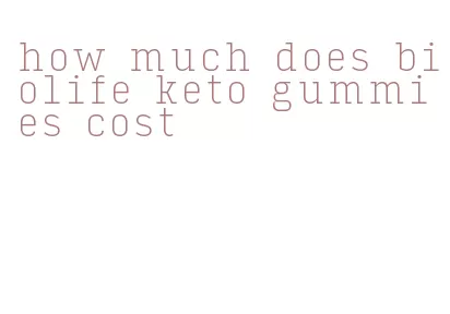 how much does biolife keto gummies cost
