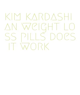 kim kardashian weight loss pills does it work