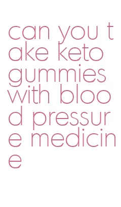 can you take keto gummies with blood pressure medicine