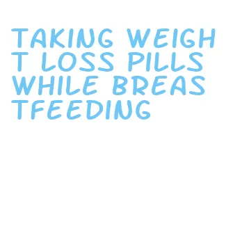 taking weight loss pills while breastfeeding