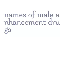 names of male enhancement drugs