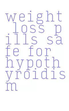 weight loss pills safe for hypothyroidism