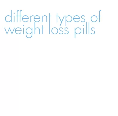 different types of weight loss pills