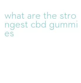 what are the strongest cbd gummies