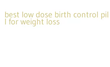 best low dose birth control pill for weight loss
