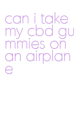 can i take my cbd gummies on an airplane