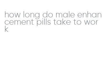 how long do male enhancement pills take to work