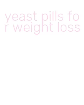 yeast pills for weight loss