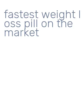 fastest weight loss pill on the market