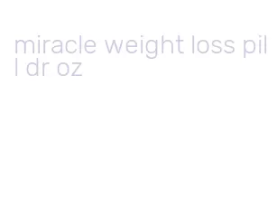 miracle weight loss pill dr oz