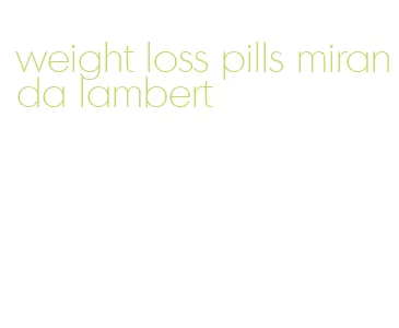 weight loss pills miranda lambert