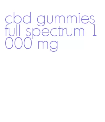 cbd gummies full spectrum 1000 mg