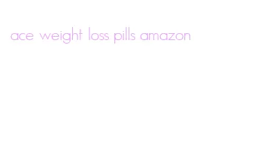 ace weight loss pills amazon