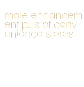 male enhancement pills at convenience stores
