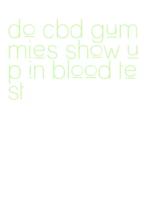 do cbd gummies show up in blood test