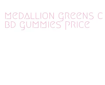 medallion greens cbd gummies price