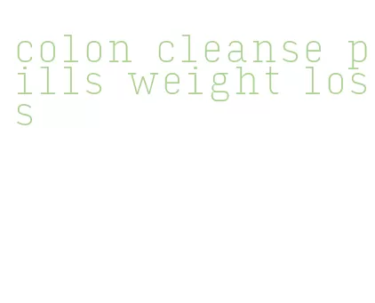 colon cleanse pills weight loss