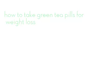 how to take green tea pills for weight loss