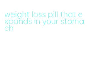 weight loss pill that expands in your stomach