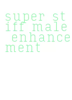 super stiff male enhancement