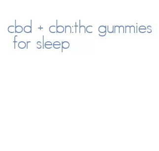 cbd + cbn:thc gummies for sleep