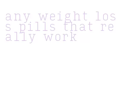 any weight loss pills that really work