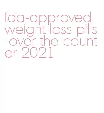 fda-approved weight loss pills over the counter 2021