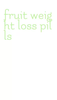 fruit weight loss pills