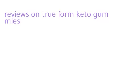 reviews on true form keto gummies