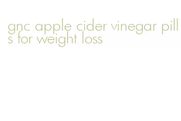 gnc apple cider vinegar pills for weight loss