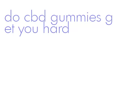 do cbd gummies get you hard