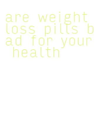 are weight loss pills bad for your health
