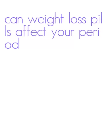 can weight loss pills affect your period