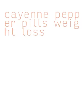 cayenne pepper pills weight loss