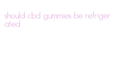should cbd gummies be refrigerated