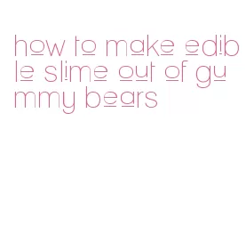 how to make edible slime out of gummy bears