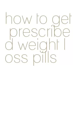 how to get prescribed weight loss pills