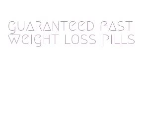 guaranteed fast weight loss pills